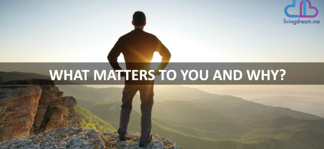 WHAT MATTERS TO YOU AND WHY?