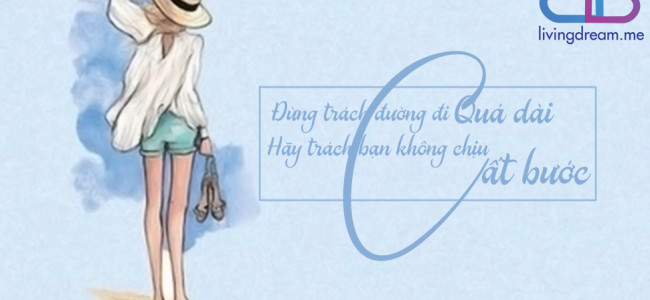 Đừng trách đường đi quá dài, hãy trách bạn không chịu cất bước